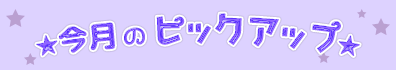 ★今月のピックアップ★