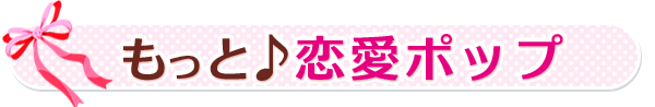 もっと♪恋愛ポップ