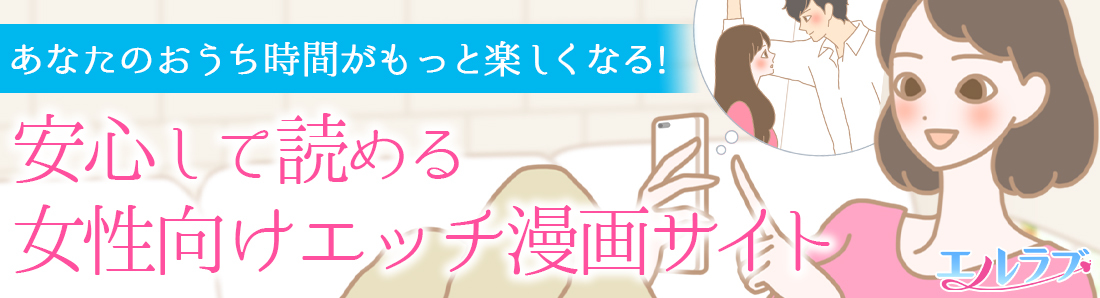 エルラブはラブコスメ運営のエッチ漫画サイトです。女性のために厳選したえっち漫画を取り揃えています。