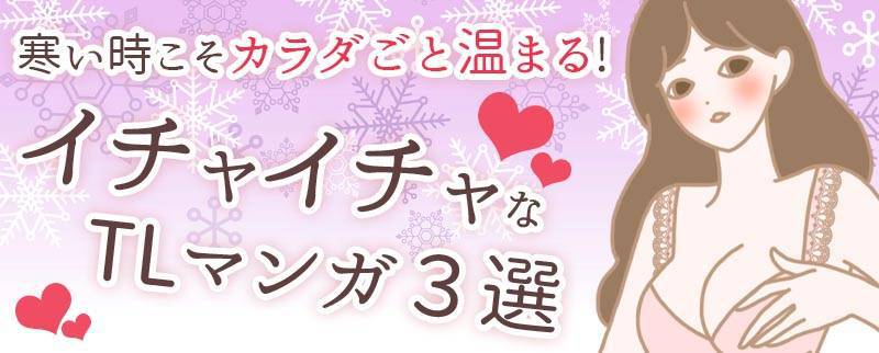 寒い時こそカラダごと温まるイチャイチャTL漫画3選