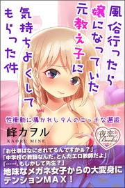 峰カヲル：風俗行ったら嬢になっていた元教え子に気持ちよくしてもらった件 性衝動に導かれし9人のエッチな邂逅