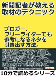 高田泰／ＭＢビジネス研究班：新聞記者が教える取材のテクニック。ブロガー、フリーライターでも参考になるネタを引き出す方法。