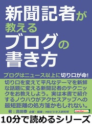 高田泰／ＭＢビジネス研究班：新聞記者が教えるブログの書き方。ブログはニュース以上に切り口が命！