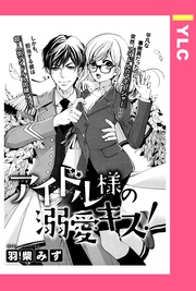 羽柴みず:アイドル様の溺愛キス! 【単話売】