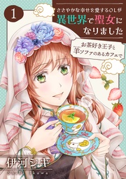 伊河シキ：ささやかな幸せを愛するOLが異世界で聖女になりました～お茶好き王子と羊ソファのあるカフェで～ 【合冊版】