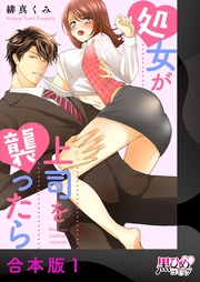緋真くみ：処女が上司を襲ったら【合本版】