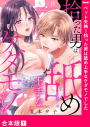 夏本夕子：ペット失格～拾った男は舐め上手なケダモノでした【合本版】