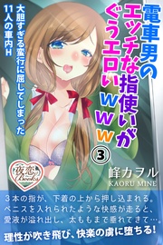 峰カヲル：電車男のエッチな指使いがぐうエロいwww 3 大胆すぎる蛮行に屈してしまった11人の車内Ｈ