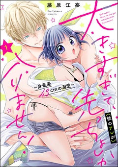 大きすぎて、（彼のアレが）先っちょしか入りません！～身長差43cmの溺愛～（分冊版）