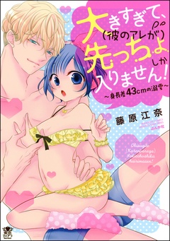 大きすぎて、(彼のアレが)先っちょしか入りません!~身長差43cmの溺愛~