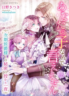 あなたの子なんて言えません～次期侯爵様との秘密の授かり一夜～