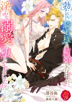 勃たない騎士様と結婚したはずが、淫らな溺愛に堕とされました！？