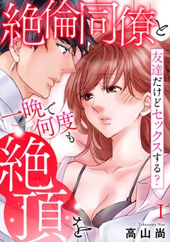 友達だけどセックスする？ 絶倫同僚と一晩で何度も絶頂を【コミックス版】