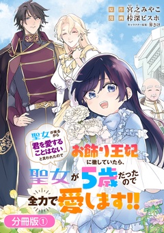 聖女が来るから「君を愛することはない」と言われたのでお飾り王妃に徹していたら、聖女が5歳だったので全力で愛します！！【分冊版】