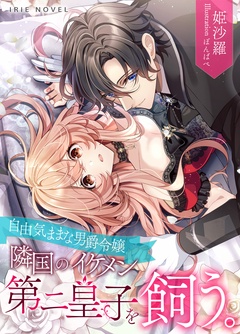 自由気ままな男爵令嬢、隣国のイケメン第二皇子を飼う。